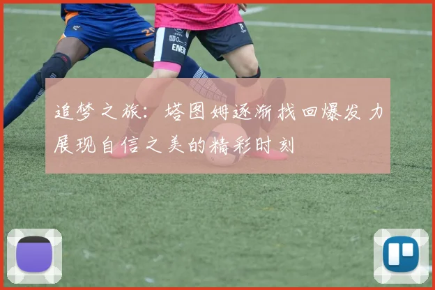 追梦之旅：塔图姆逐渐找回爆发力展现自信之美的精彩时刻