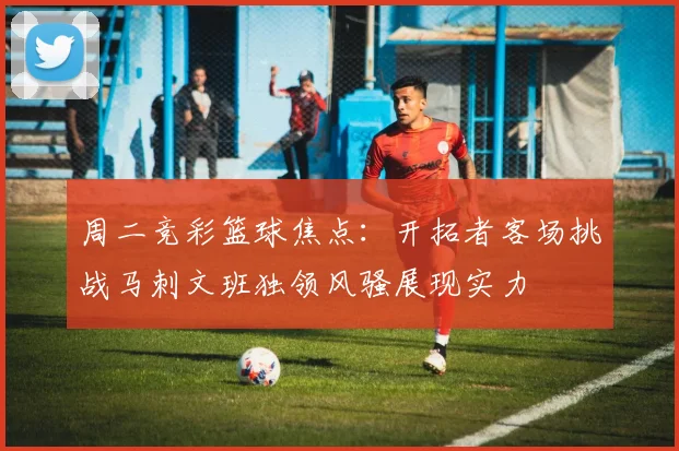 周二竞彩篮球焦点：开拓者客场挑战马刺文班独领风骚展现实力