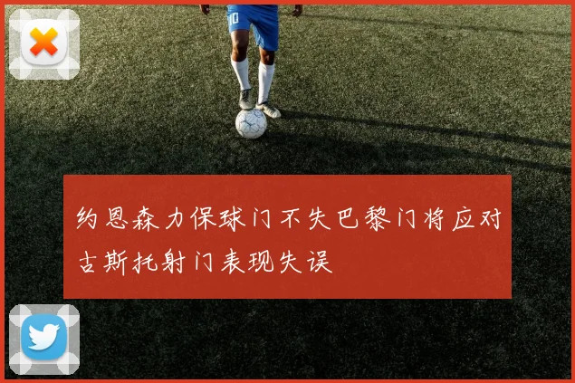 约恩森力保球门不失巴黎门将应对古斯托射门表现失误