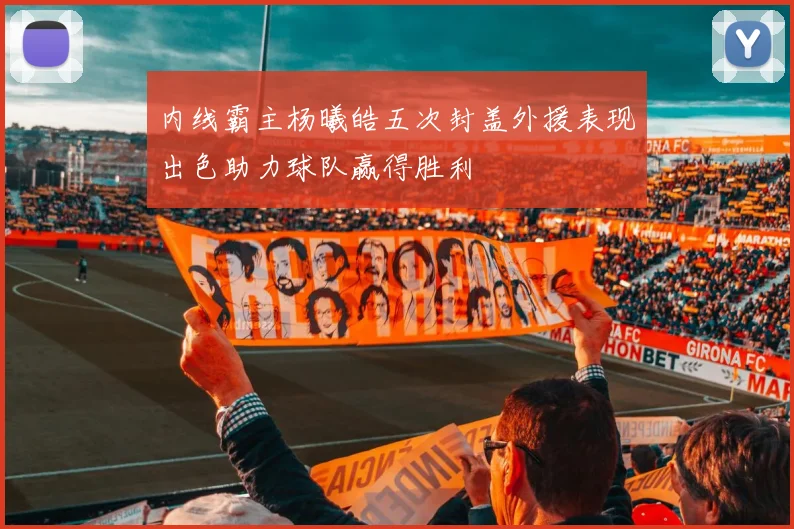 内线霸主杨曦皓五次封盖外援表现出色助力球队赢得胜利