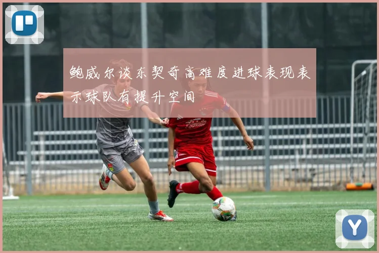 鲍威尔谈东契奇高难度进球表现表示球队有提升空间