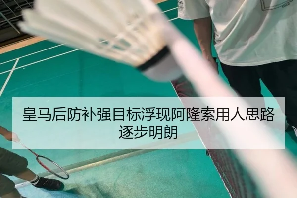 皇马后防补强目标浮现阿隆索用人思路逐步明朗
